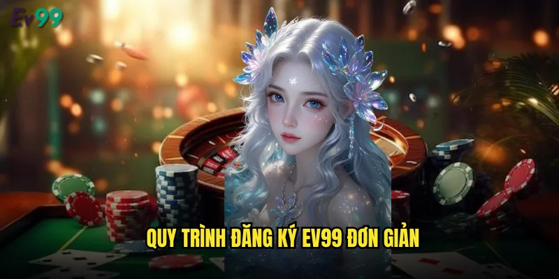 Đăng Ký ev99 Nhanh Chóng Nhận Ngay Bonus Khủng 2 Quy trình đăng ký ev99 đơn giản