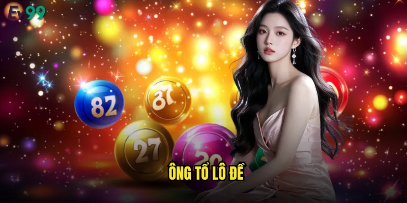 Ông Tổ Lô Đề ev99 Huyền Thoại Cá Cược Trực Tuyến 1 ông tổ lô đề